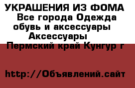 УКРАШЕНИЯ ИЗ ФОМА - Все города Одежда, обувь и аксессуары » Аксессуары   . Пермский край,Кунгур г.